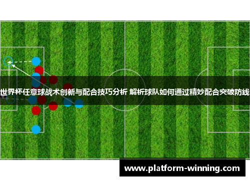 世界杯任意球战术创新与配合技巧分析 解析球队如何通过精妙配合突破防线