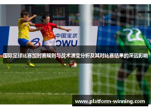 国际足球比赛加时赛规则与战术演变分析及其对比赛结果的深远影响