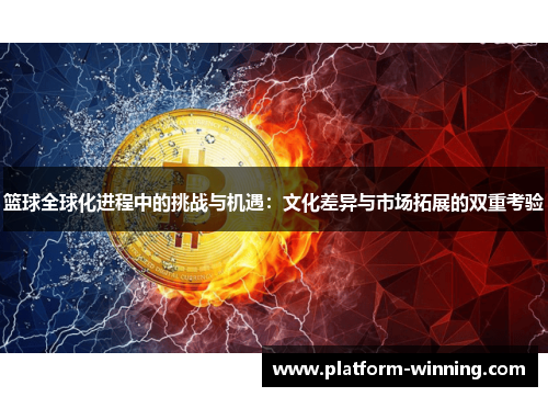 篮球全球化进程中的挑战与机遇：文化差异与市场拓展的双重考验