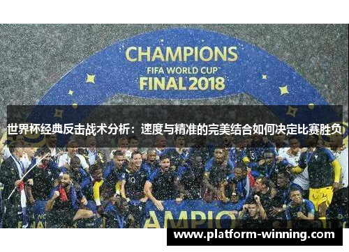 世界杯经典反击战术分析：速度与精准的完美结合如何决定比赛胜负