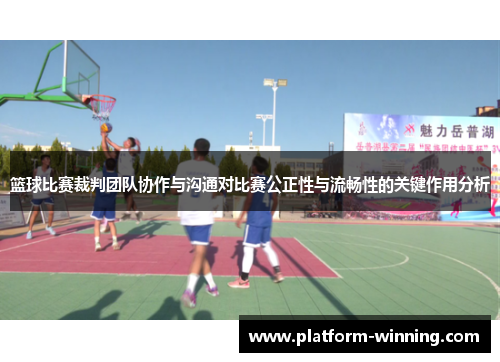 篮球比赛裁判团队协作与沟通对比赛公正性与流畅性的关键作用分析