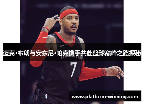 迈克·布朗与安东尼·帕克携手共赴篮球巅峰之路探秘
