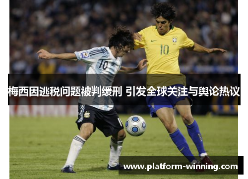 梅西因逃税问题被判缓刑 引发全球关注与舆论热议