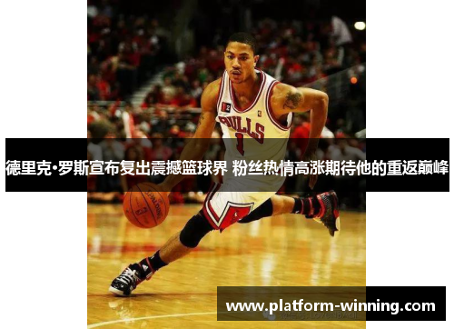 德里克·罗斯宣布复出震撼篮球界 粉丝热情高涨期待他的重返巅峰