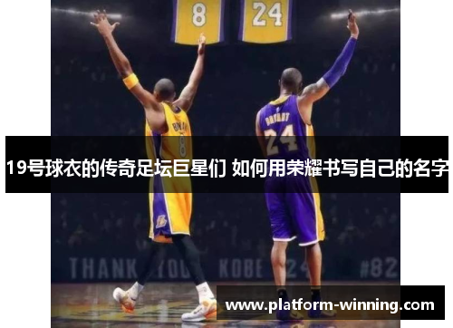 19号球衣的传奇足坛巨星们 如何用荣耀书写自己的名字