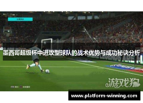 墨西哥超级杯中进攻型球队的战术优势与成功秘诀分析