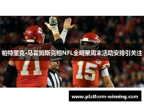 帕特里克·马霍姆斯亮相NFL全明星周末活动安排引关注