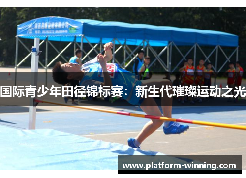 国际青少年田径锦标赛：新生代璀璨运动之光