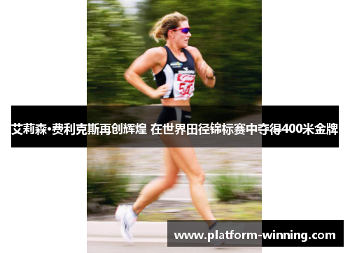 艾莉森·费利克斯再创辉煌 在世界田径锦标赛中夺得400米金牌
