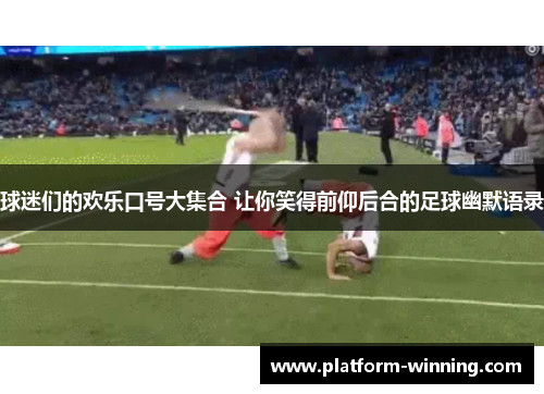 球迷们的欢乐口号大集合 让你笑得前仰后合的足球幽默语录