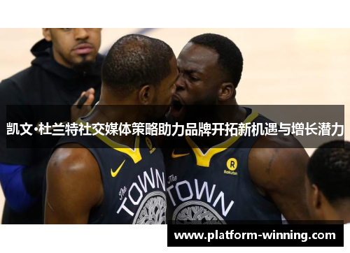 凯文·杜兰特社交媒体策略助力品牌开拓新机遇与增长潜力
