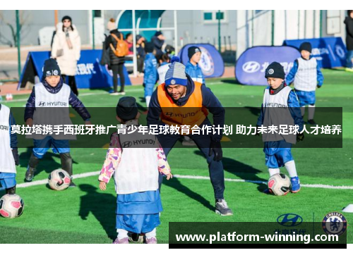 莫拉塔携手西班牙推广青少年足球教育合作计划 助力未来足球人才培养