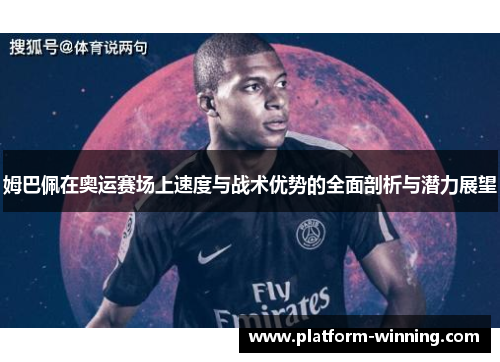 姆巴佩在奥运赛场上速度与战术优势的全面剖析与潜力展望