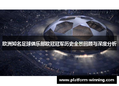 欧洲知名足球俱乐部欧冠冠军历史全景回顾与深度分析