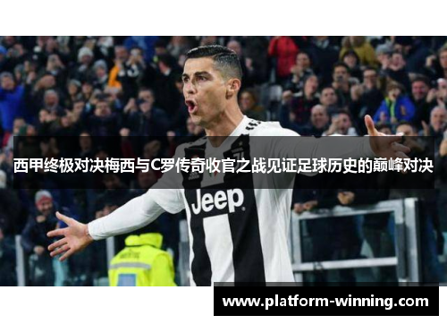 西甲终极对决梅西与C罗传奇收官之战见证足球历史的巅峰对决