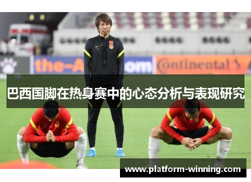 巴西国脚在热身赛中的心态分析与表现研究