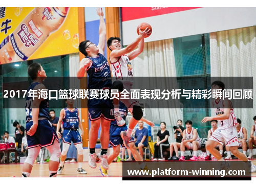 2017年海口篮球联赛球员全面表现分析与精彩瞬间回顾