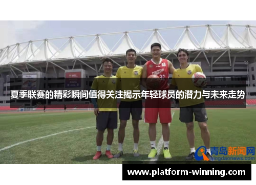 夏季联赛的精彩瞬间值得关注揭示年轻球员的潜力与未来走势
