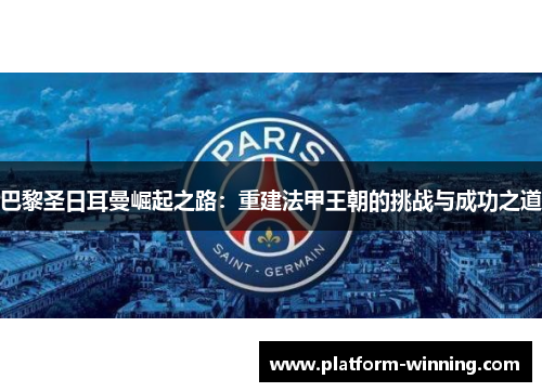 巴黎圣日耳曼崛起之路：重建法甲王朝的挑战与成功之道