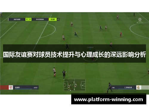 国际友谊赛对球员技术提升与心理成长的深远影响分析