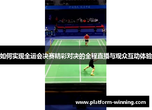 如何实现全运会决赛精彩对决的全程直播与观众互动体验