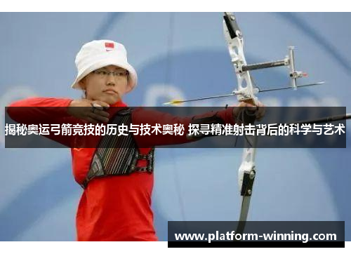 揭秘奥运弓箭竞技的历史与技术奥秘 探寻精准射击背后的科学与艺术