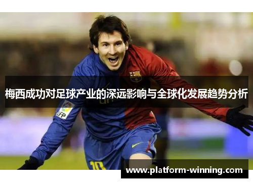 梅西成功对足球产业的深远影响与全球化发展趋势分析