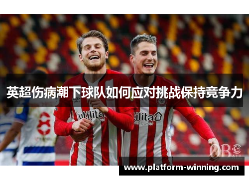 英超伤病潮下球队如何应对挑战保持竞争力