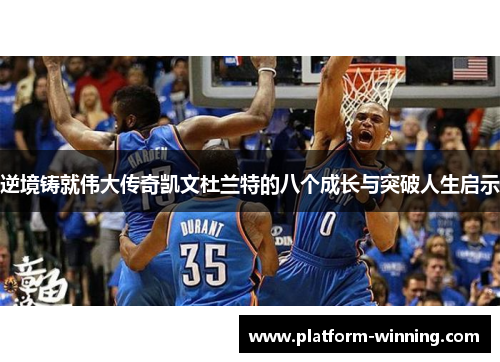 逆境铸就伟大传奇凯文杜兰特的八个成长与突破人生启示
