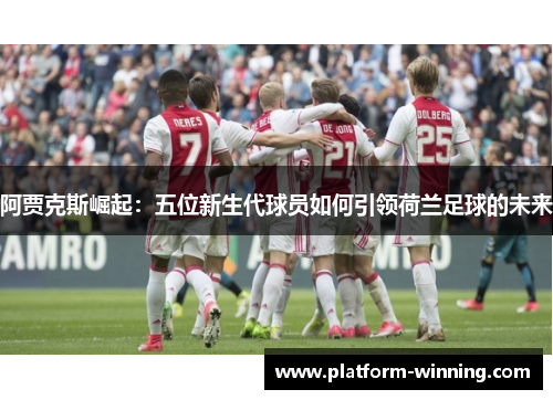 阿贾克斯崛起：五位新生代球员如何引领荷兰足球的未来