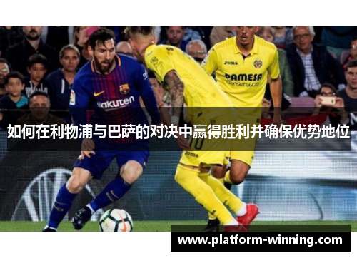 如何在利物浦与巴萨的对决中赢得胜利并确保优势地位