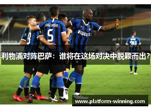 利物浦对阵巴萨：谁将在这场对决中脱颖而出？